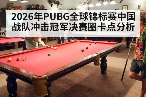 2026年PUBG全球锦标赛中国战队冲击冠军决赛圈卡点分析